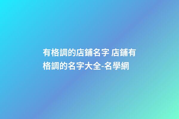 有格調的店鋪名字 店鋪有格調的名字大全-名學網